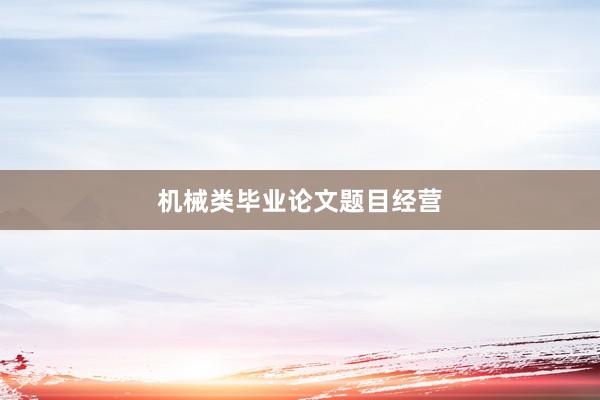 机械类毕业论文题目经营