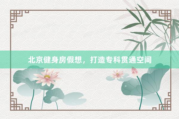 北京健身房假想，打造专科贯通空间
