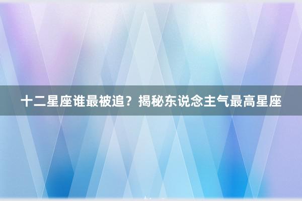 十二星座谁最被追？揭秘东说念主气最高星座