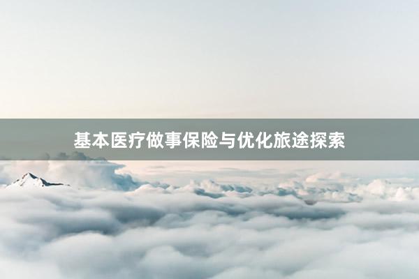 基本医疗做事保险与优化旅途探索