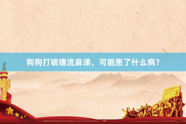 狗狗打喷嚏流鼻涕，可能患了什么病？